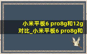 小米平板6 pro8g和12g对比_小米平板6 pro8g和12g区别对比